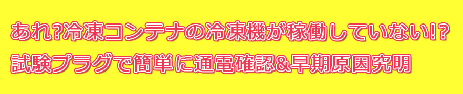 冷凍コンテナの冷凍機が稼働していない　試験プラグで簡単に通電確認＆早期原因究明